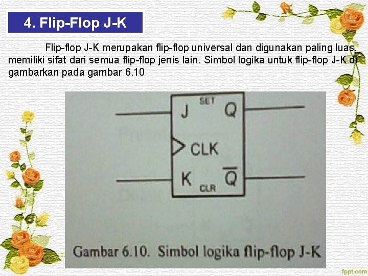 4. Flip-Flop J-K Flip-flop J-K merupakan flip-flop universal dan digunakan paling luas, memiliki sifat