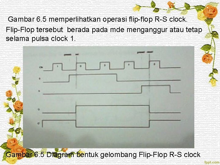 Gambar 6. 5 memperlihatkan operasi flip-flop R-S clock. Flip-Flop tersebut berada pada mde menganggur