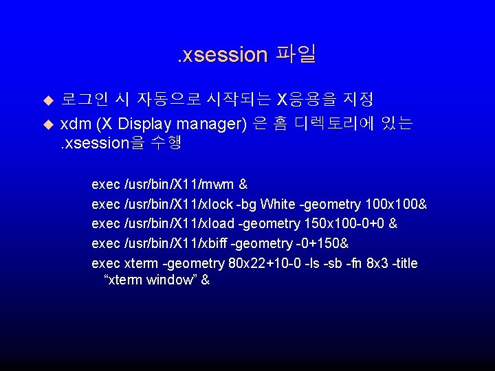 . xsession 파일 u u 로그인 시 자동으로 시작되는 X응용을 지정 xdm (X Display