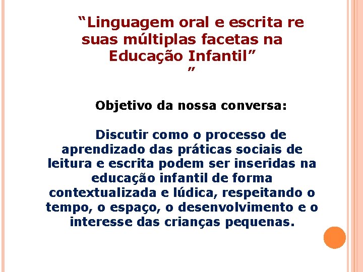 “Linguagem oral e escrita re suas múltiplas facetas na Educação Infantil” ” Objetivo da