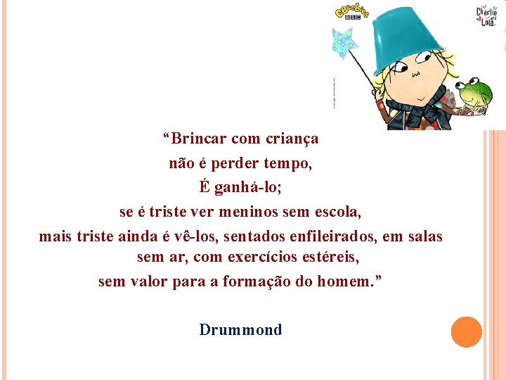 “Brincar com criança não é perder tempo, É ganhá-lo; se é triste ver meninos