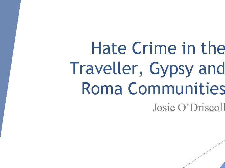 Hate Crime in the Traveller, Gypsy and Roma Communities Josie O’Driscoll 
