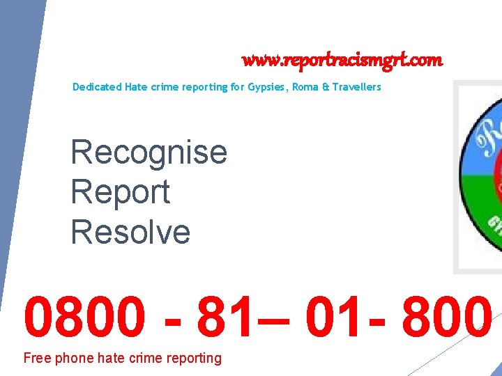 www. reportracismgrt. com Dedicated Hate crime reporting for Gypsies, Roma & Travellers Recognise Report