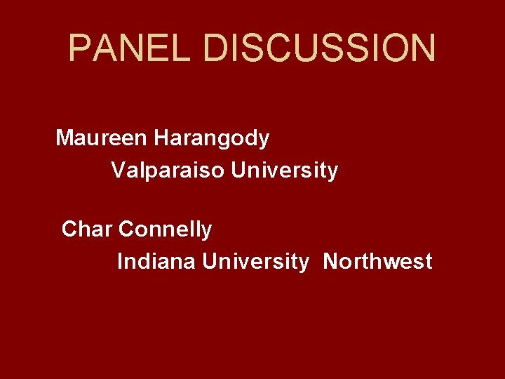 PANEL DISCUSSION Maureen Harangody Valparaiso University Char Connelly Indiana University Northwest 
