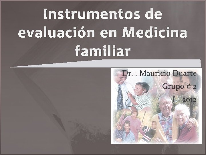 Instrumentos de evaluación en Medicina familiar Dr. . Mauricio Duarte Grupo # 2 I