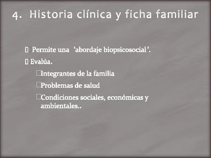 4. Historia clínica y ficha familiar �Permite una “abordaje biopsicosocial”. �Evalúa: �Integrantes de la