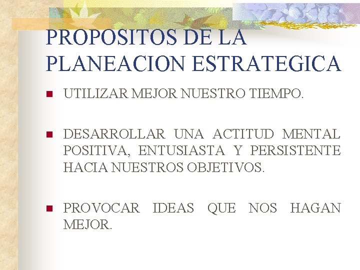 PROPOSITOS DE LA PLANEACION ESTRATEGICA n UTILIZAR MEJOR NUESTRO TIEMPO. n DESARROLLAR UNA ACTITUD