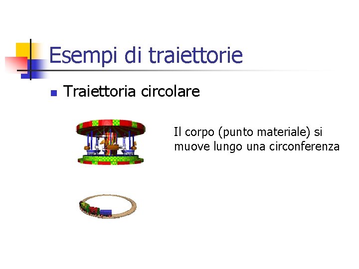 Esempi di traiettorie n Traiettoria circolare Il corpo (punto materiale) si muove lungo una