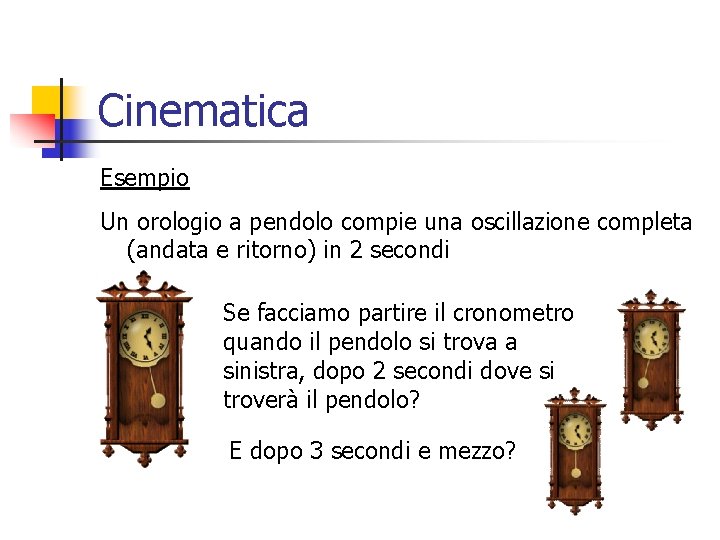 Cinematica Esempio Un orologio a pendolo compie una oscillazione completa (andata e ritorno) in