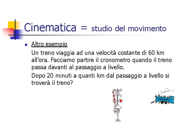 Cinematica = n studio del movimento Altro esempio Un treno viaggia ad una velocità