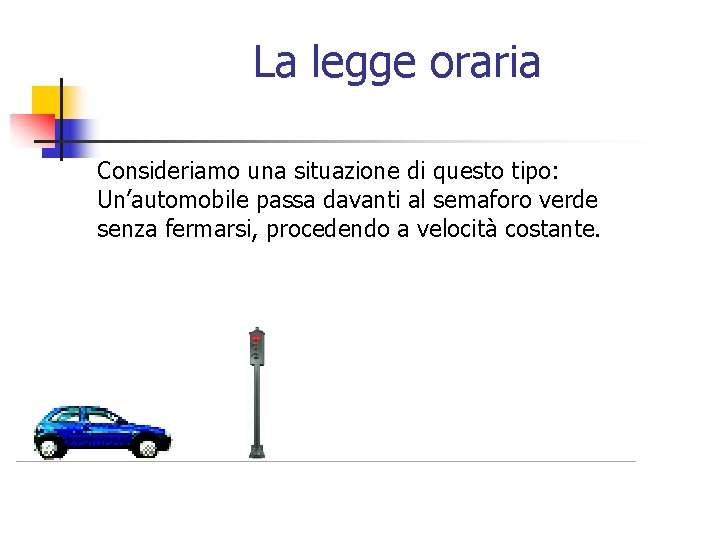 La legge oraria Consideriamo una situazione di questo tipo: Un’automobile passa davanti al semaforo