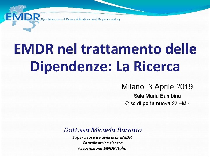 EMDR nel trattamento delle Dipendenze: La Ricerca Milano, 3 Aprile 2019 Sala Maria Bambina EMDR nel trattamento delle Dipendenze: La Ricerca Milano, 3 Aprile 2019 Sala Maria Bambina