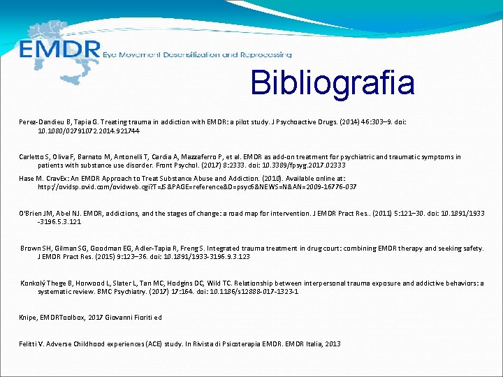 Bibliografia Perez-Dandieu B, Tapia G. Treating trauma in addiction with EMDR: a pilot study. Bibliografia Perez-Dandieu B, Tapia G. Treating trauma in addiction with EMDR: a pilot study.