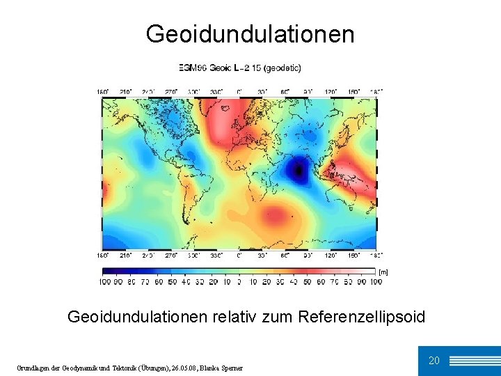 Geoidundulationen [m] Geoidundulationen relativ zum Referenzellipsoid Grundlagen der Geodynamik und Tektonik (Übungen), 26. 05.