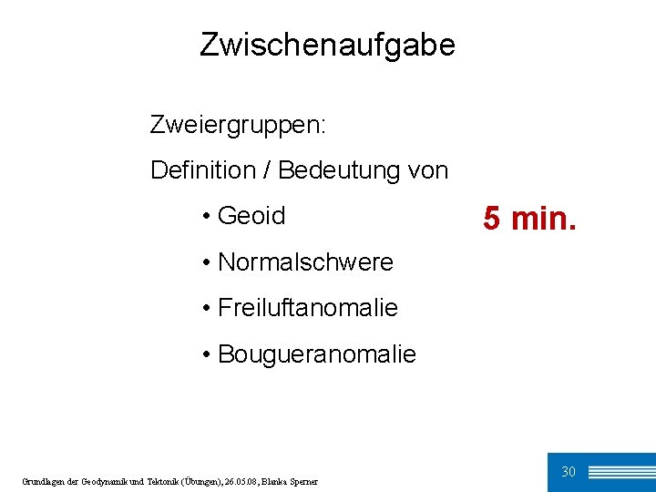 Zwischenaufgabe Zweiergruppen: Definition / Bedeutung von • Geoid 5 min. • Normalschwere • Freiluftanomalie