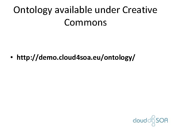 Ontology available under Creative Commons • http: //demo. cloud 4 soa. eu/ontology/ 