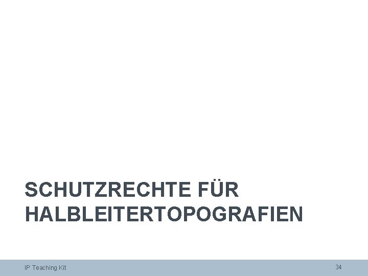 SCHUTZRECHTE FÜR HALBLEITERTOPOGRAFIEN IP Teaching Kit 34 