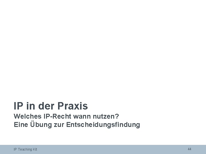 IP in der Praxis Welches IP-Recht wann nutzen? Eine Übung zur Entscheidungsfindung IP Teaching