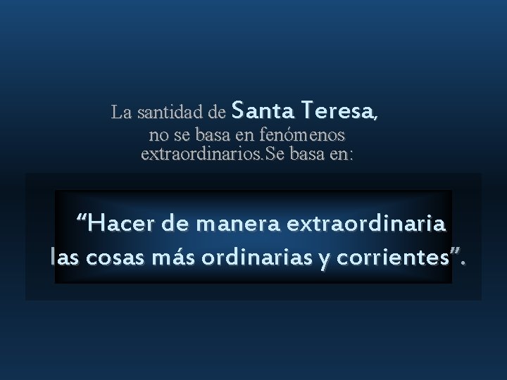 La santidad de Santa Teresa, no se basa en fenómenos extraordinarios. Se basa en: