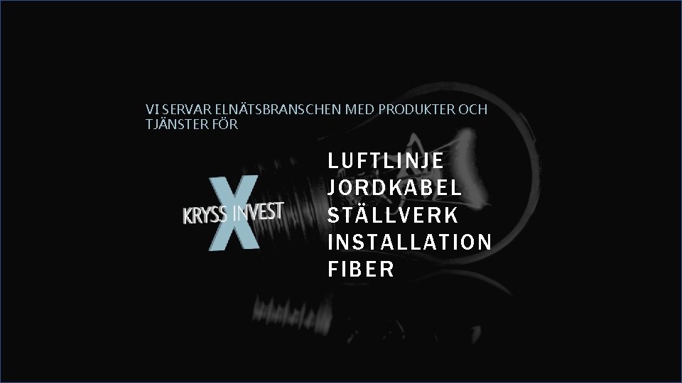 VI SERVAR ELNÄTSBRANSCHEN MED PRODUKTER OCH TJÄNSTER FÖR LUFTLINJE JORDKABEL STÄLLVERK INSTALLATION FIBER 