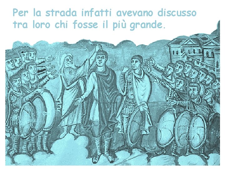 Per la strada infatti avevano discusso tra loro chi fosse il più grande. 