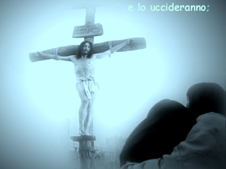 e lo uccideranno; 
