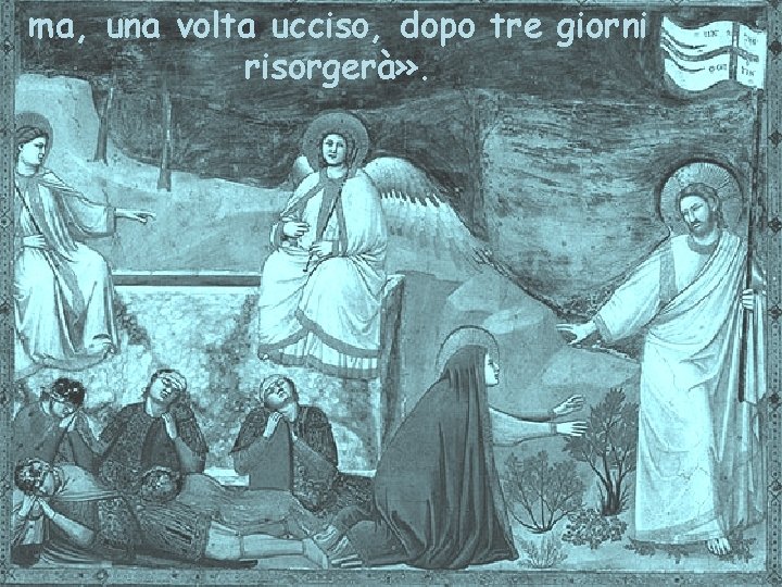 ma, una volta ucciso, dopo tre giorni risorgerà» . 