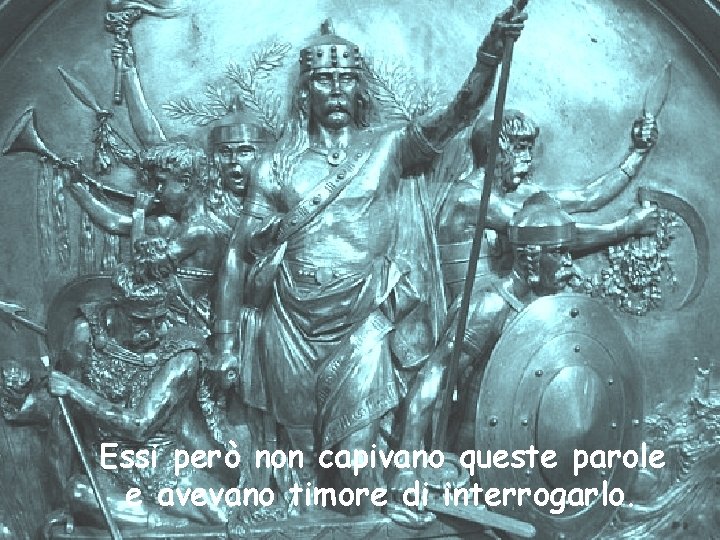 Essi però non capivano queste parole e avevano timore di interrogarlo. 