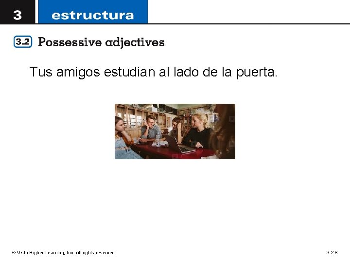 Tus amigos estudian al lado de la puerta. © Vista Higher Learning, Inc. All