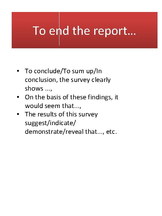 To end the report… • To conclude/To sum up/In conclusion, the survey clearly shows. To end the report… • To conclude/To sum up/In conclusion, the survey clearly shows.