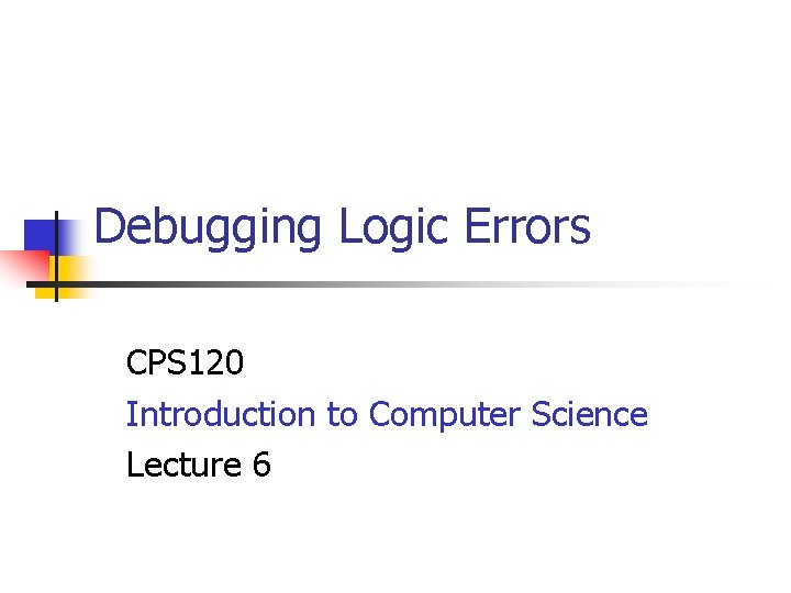 Debugging Logic Errors CPS 120 Introduction to Computer Science Lecture 6 