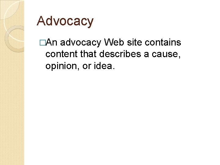 Advocacy �An advocacy Web site contains content that describes a cause, opinion, or idea.