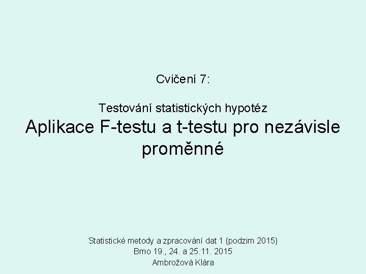 Cvičení 7: Testování statistických hypotéz Aplikace F-testu a t-testu pro nezávisle proměnné Statistické metody