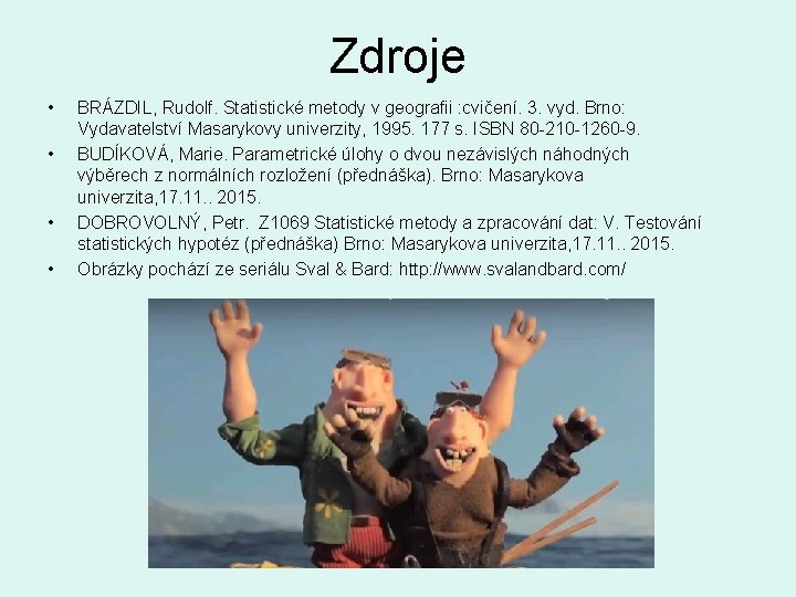 Zdroje • • BRÁZDIL, Rudolf. Statistické metody v geografii : cvičení. 3. vyd. Brno: