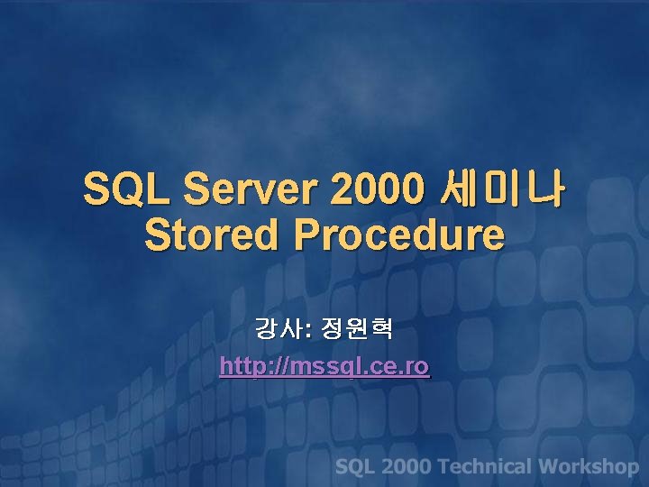 SQL Server 2000 세미나 Stored Procedure 강사: 정원혁 http: //mssql. ce. ro 