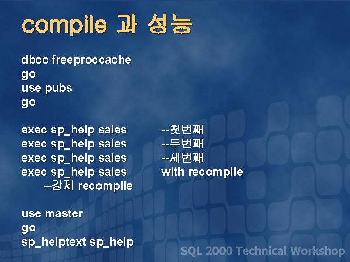 compile 과 성능 dbcc freeproccache go use pubs go exec sp_help sales --강제 recompile