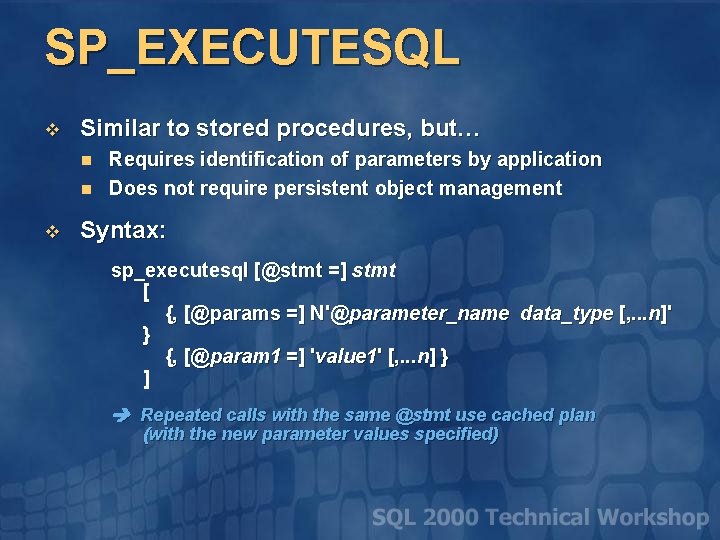 SP_EXECUTESQL v Similar to stored procedures, but… n n v Requires identification of parameters