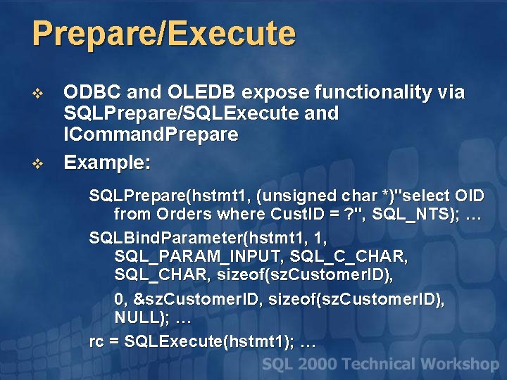 Prepare/Execute v v ODBC and OLEDB expose functionality via SQLPrepare/SQLExecute and ICommand. Prepare Example: