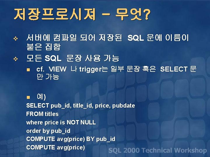 저장프로시져 - 무엇? v v 서버에 컴파일 되어 저장된 SQL 문에 이름이 붙은 집합