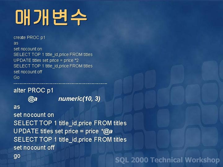 매개변수 create PROC p 1 as set nocount on SELECT TOP 1 title_id, price