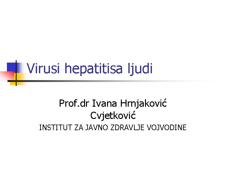 Virusi hepatitisa ljudi Prof. dr Ivana Hrnjaković Cvjetković INSTITUT ZA JAVNO ZDRAVLJE VOJVODINE 