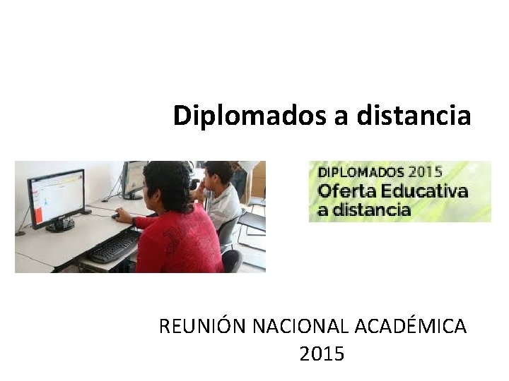 Diplomados a distancia REUNIÓN NACIONAL ACADÉMICA 2015 Diplomados a distancia REUNIÓN NACIONAL ACADÉMICA 2015