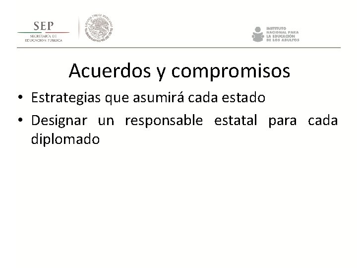 Acuerdos y compromisos • Estrategias que asumirá cada estado • Designar un responsable estatal Acuerdos y compromisos • Estrategias que asumirá cada estado • Designar un responsable estatal