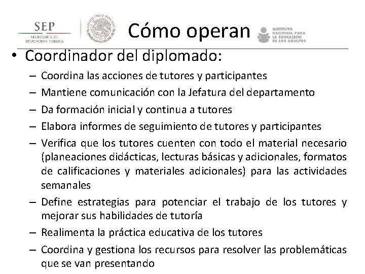Cómo operan • Coordinador del diplomado: Coordina las acciones de tutores y participantes Mantiene Cómo operan • Coordinador del diplomado: Coordina las acciones de tutores y participantes Mantiene