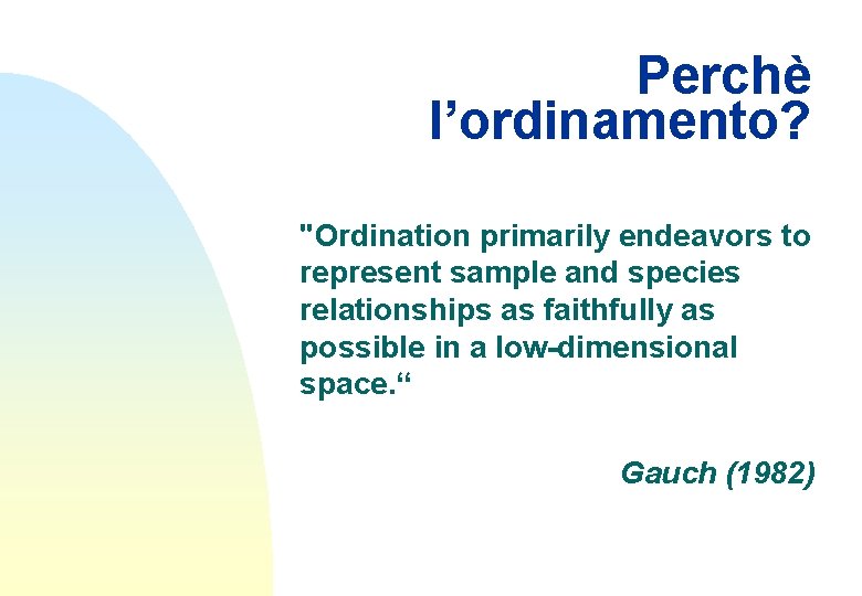 Perchè l’ordinamento? "Ordination primarily endeavors to represent sample and species relationships as faithfully as
