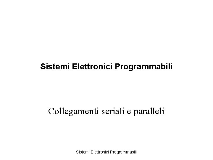 Sistemi Elettronici Programmabili Collegamenti seriali e paralleli Sistemi Elettronici Programmabili 