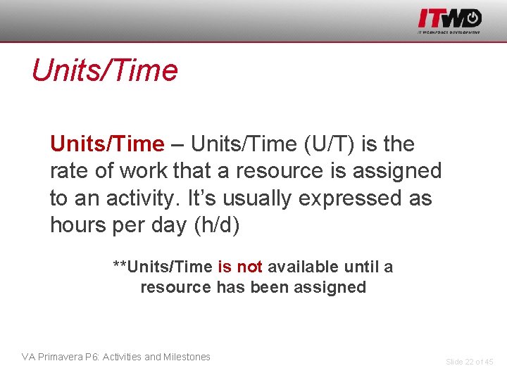Units/Time – Units/Time (U/T) is the rate of work that a resource is assigned