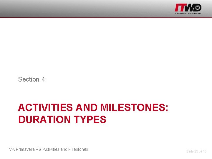 Section 4: ACTIVITIES AND MILESTONES: DURATION TYPES VA Primavera P 6: Activities and Milestones