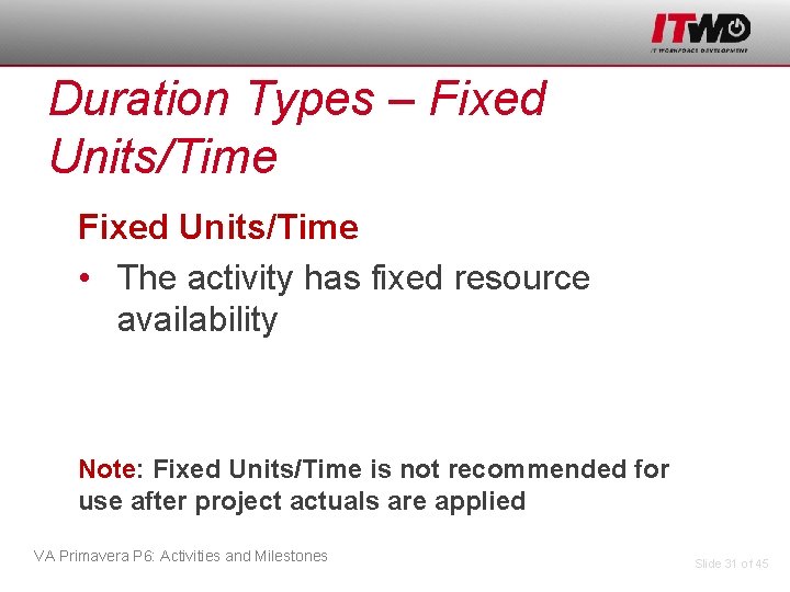 Duration Types – Fixed Units/Time • The activity has fixed resource availability Note: Fixed