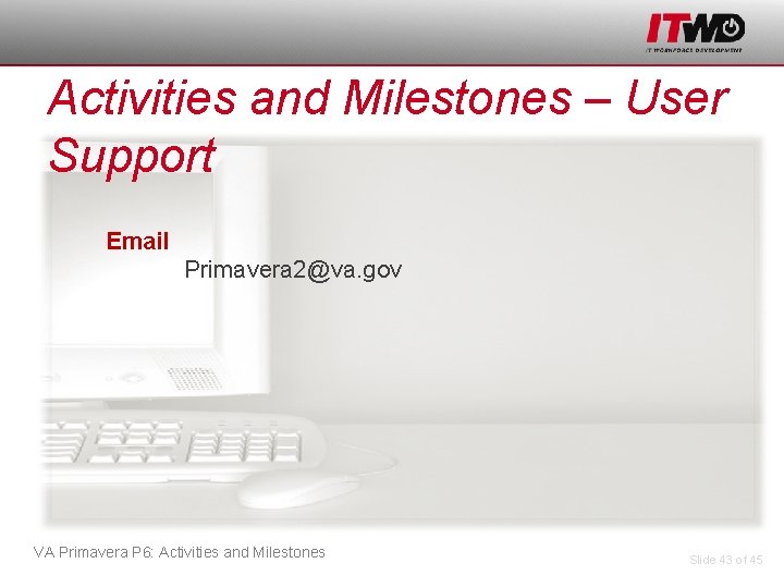 Activities and Milestones – User Support Email Primavera 2@va. gov VA Primavera P 6:
